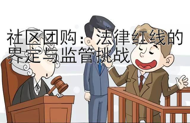 社区团购：法律红线的界定与监管挑战