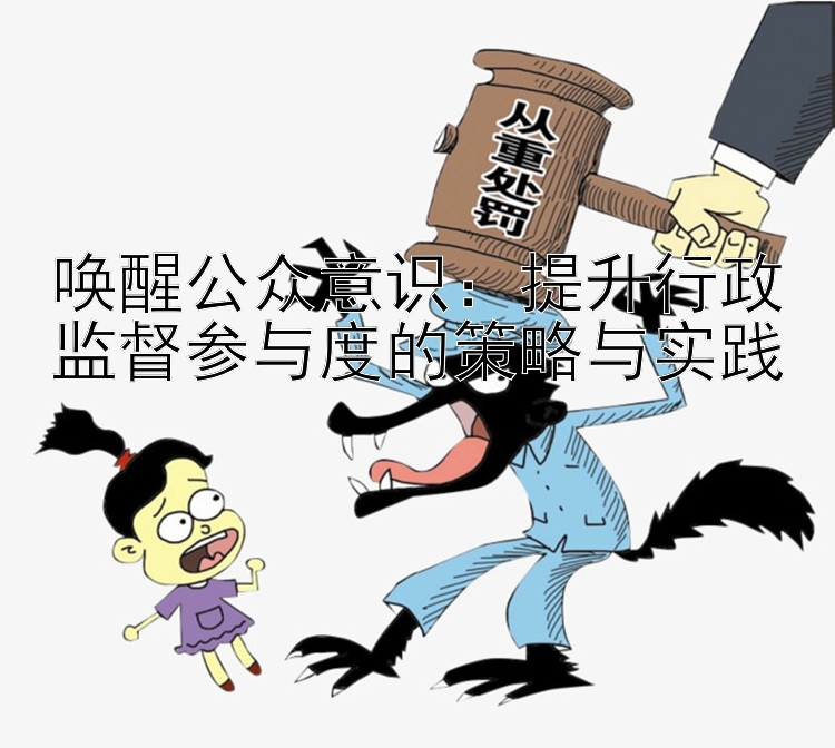 唤醒公众意识：提升行政监督参与度的策略与实践