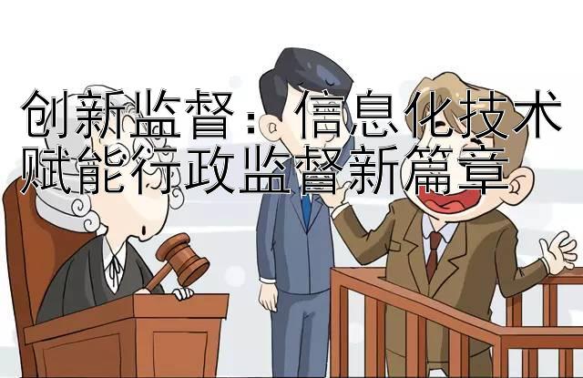 创新监督：信息化技术赋能行政监督新篇章