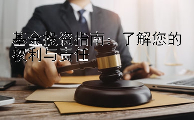 基金投资指南：了解您的权利与责任