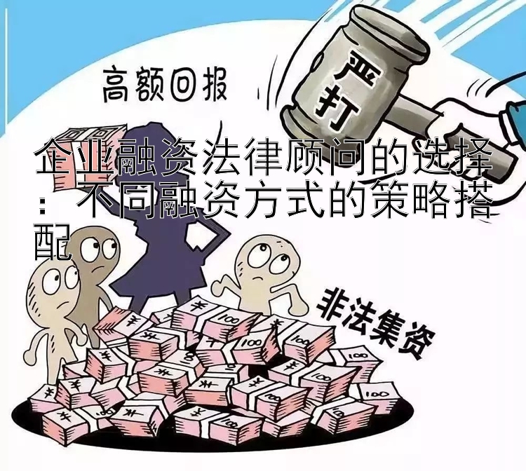 企业融资法律顾问的选择：不同融资方式的策略搭配