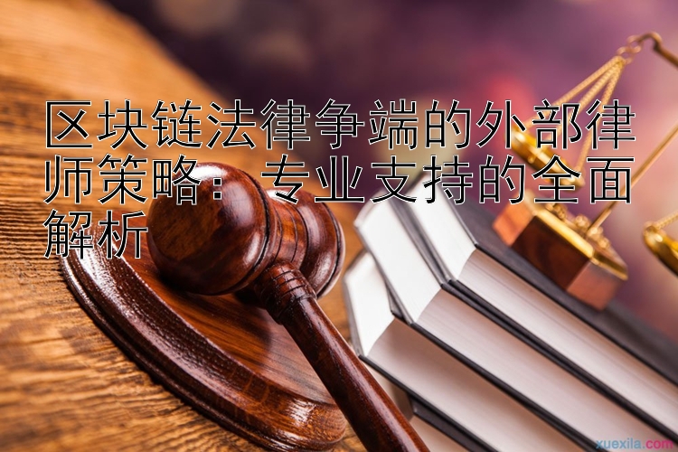 区块链法律争端的外部律师策略：专业支持的全面解析