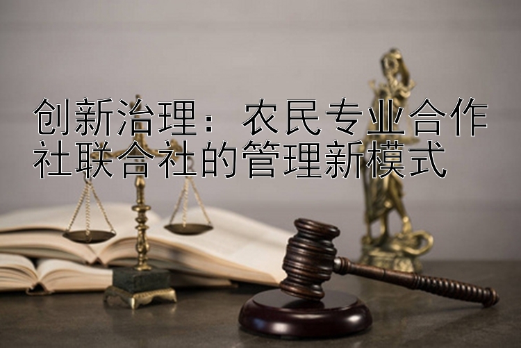 创新治理：农民专业合作社联合社的管理新模式