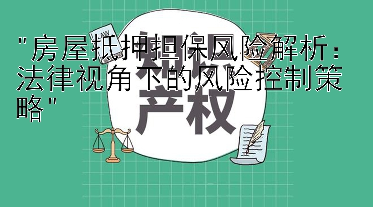 房屋抵押担保风险解析：法律视角下的风险控制策略