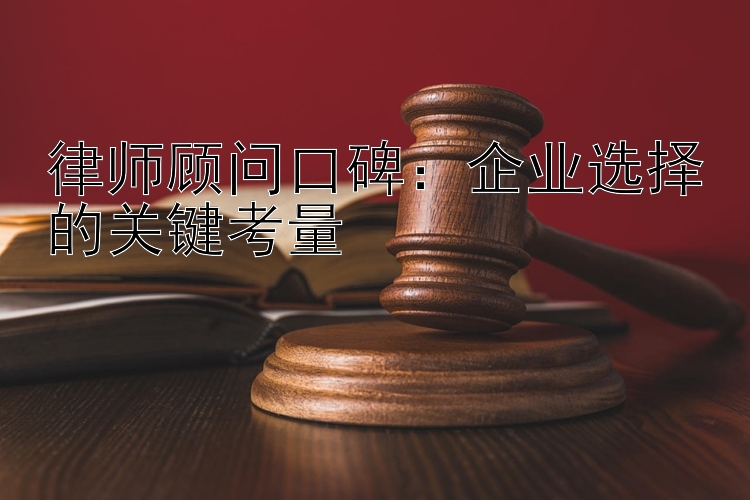 律师顾问口碑：企业选择的关键考量