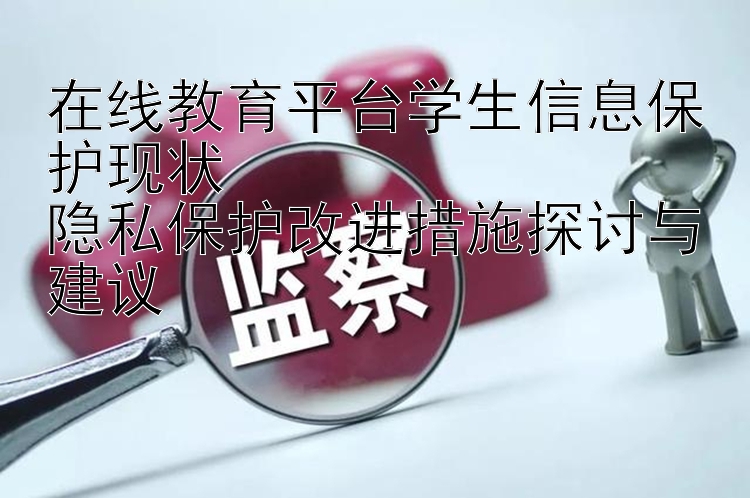 在线教育平台学生信息保护现状  
隐私保护改进措施探讨与建议