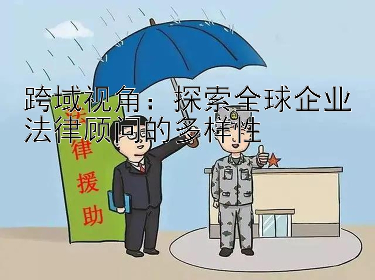 跨域视角：探索全球企业法律顾问的多样性