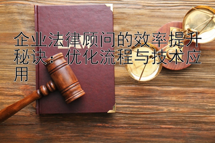 企业法律顾问的效率提升秘诀：优化流程与技术应用