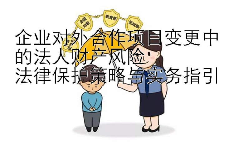 企业对外合作项目变更中的法人财产风险  