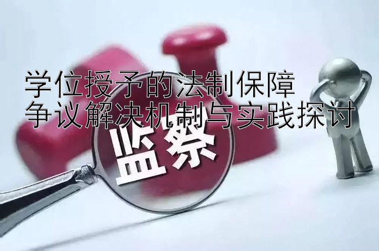 学位授予的法制保障  
争议解决机制与实践探讨