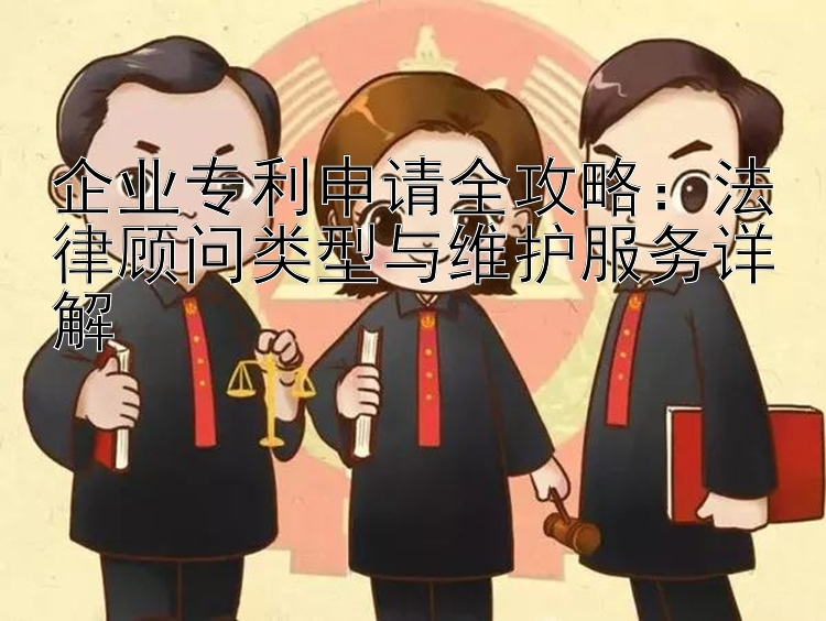 企业专利申请全攻略：法律顾问类型与维护服务详解