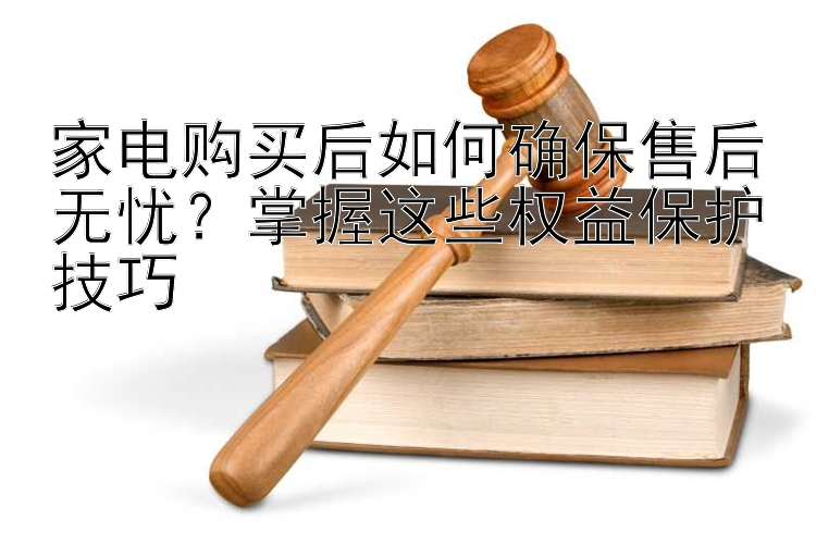 家电购买后如何确保售后无忧？五分彩历史开奖结果今天最新