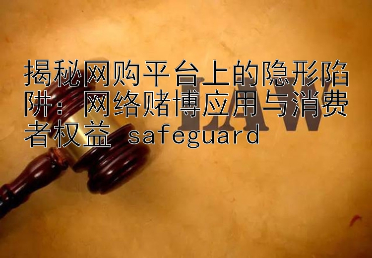 揭秘网购平台上的隐形陷阱：网络赌博应用与消费者权益 safeguard