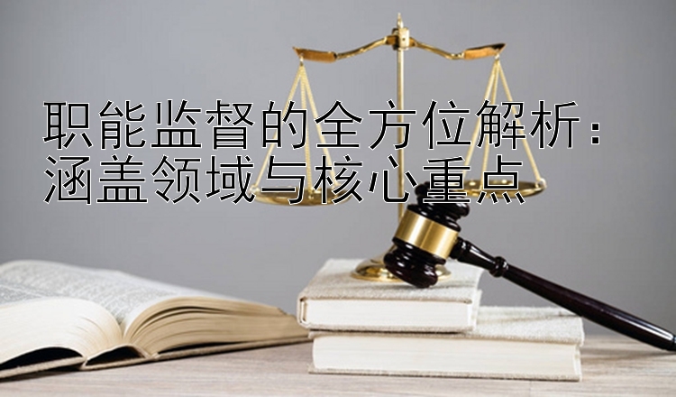 职能监督的全方位解析：涵盖领域与核心重点