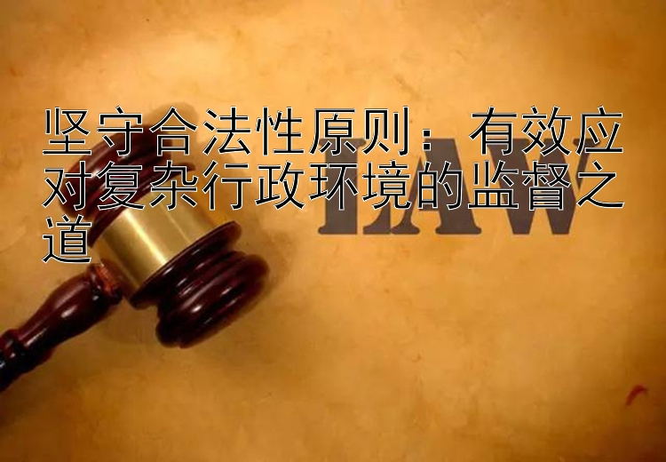 坚守合法性原则：有效应对复杂行政环境的监督之道