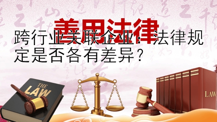 跨行业关联企业：法律规定是否各有差异？